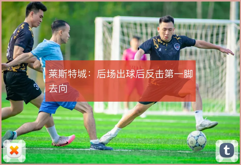 莱斯特城：后场出球后反击第一脚去向