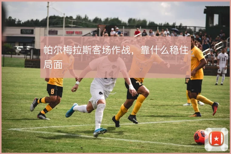 帕尔梅拉斯客场作战，靠什么稳住局面