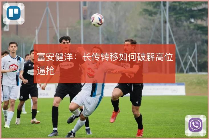 富安健洋：长传转移如何破解高位逼抢