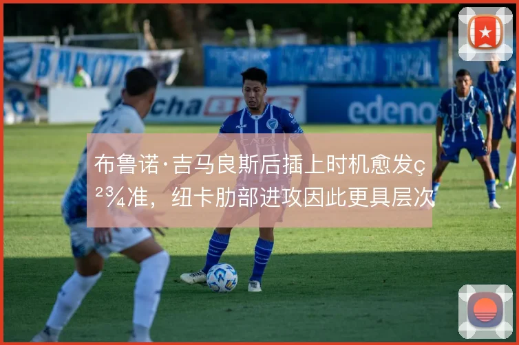 布鲁诺·吉马良斯后插上时机愈发精准,纽卡肋部进攻因此更具层次
