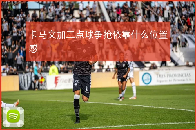 卡马文加二点球争抢依靠什么位置感
