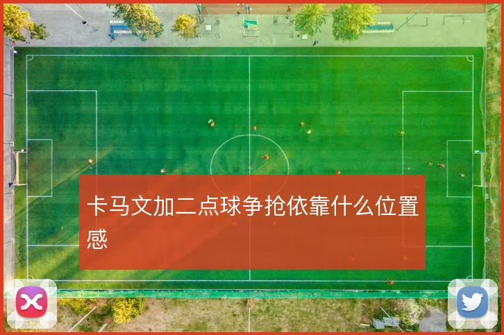 卡马文加二点球争抢依靠什么位置感