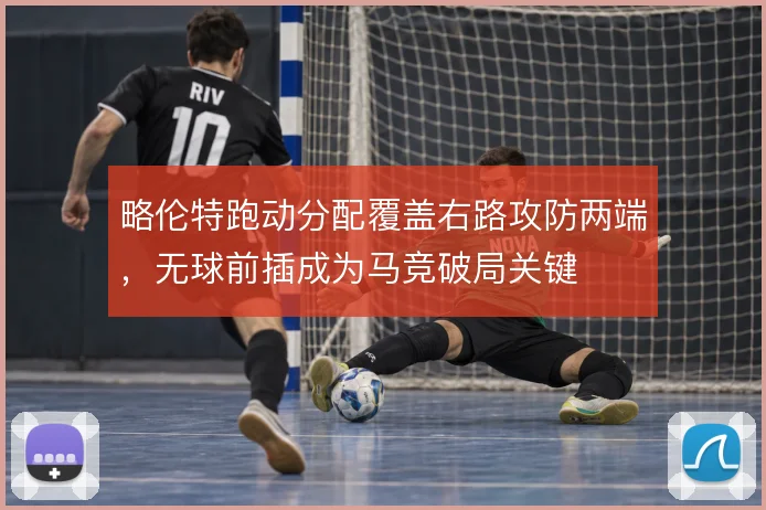 略伦特跑动分配覆盖右路攻防两端，无球前插成为马竞破局关键
