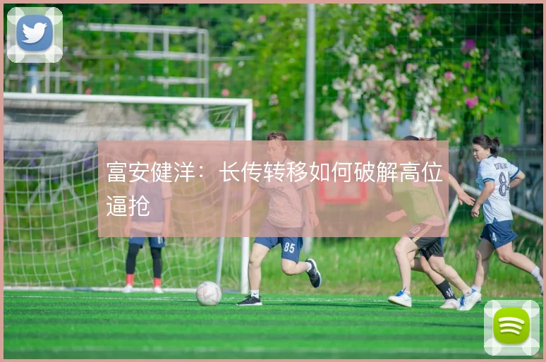 富安健洋：长传转移如何破解高位逼抢