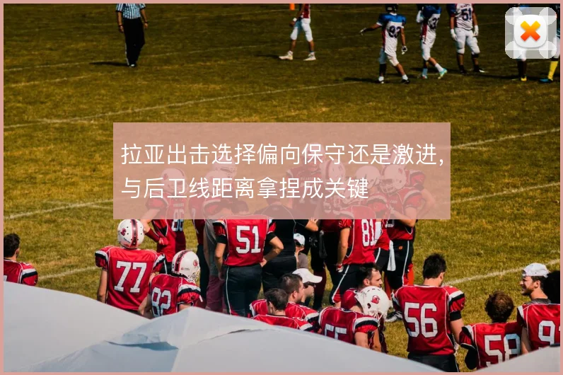 拉亚出击选择偏向保守还是激进，与后卫线距离拿捏成关键
