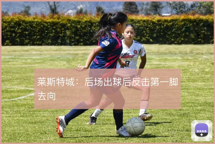 莱斯特城：后场出球后反击第一脚去向