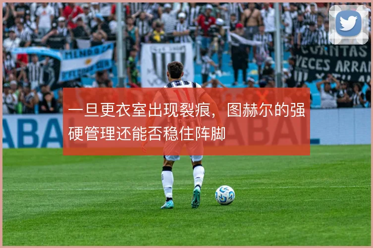 一旦更衣室出现裂痕，图赫尔的强硬管理还能否稳住阵脚
