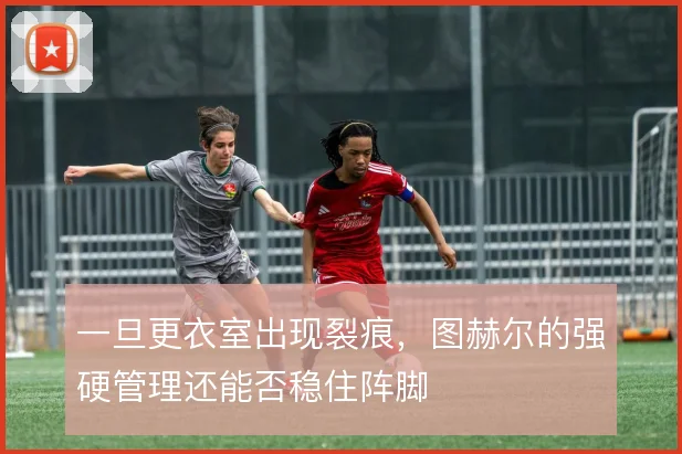一旦更衣室出现裂痕，图赫尔的强硬管理还能否稳住阵脚