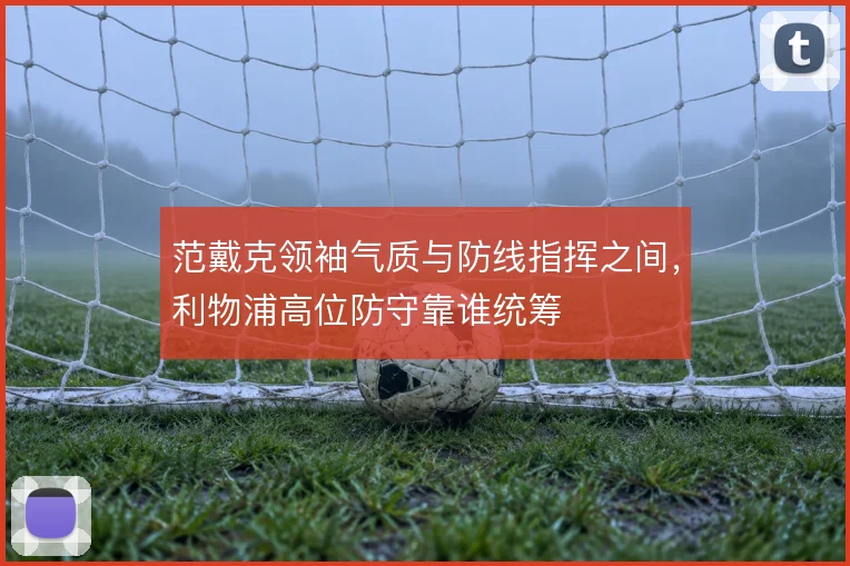 范戴克领袖气质与防线指挥之间，利物浦高位防守靠谁统筹
