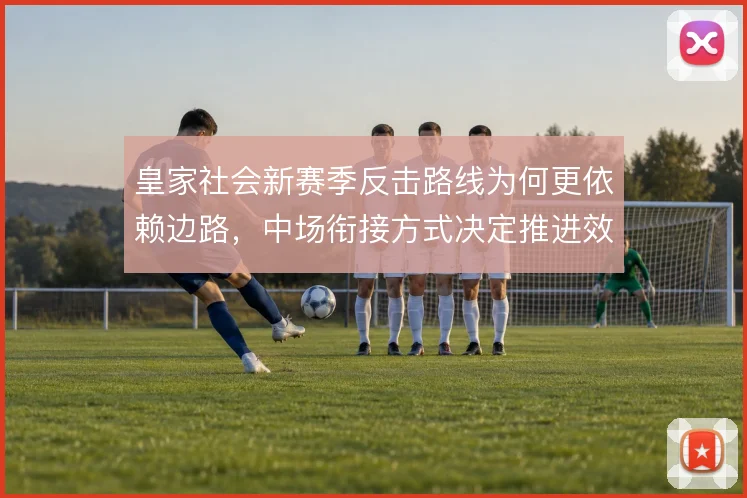 皇家社会新赛季反击路线为何更依赖边路，中场衔接方式决定推进效率